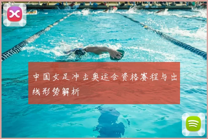 中国女足冲击奥运会资格赛程与出线形势解析