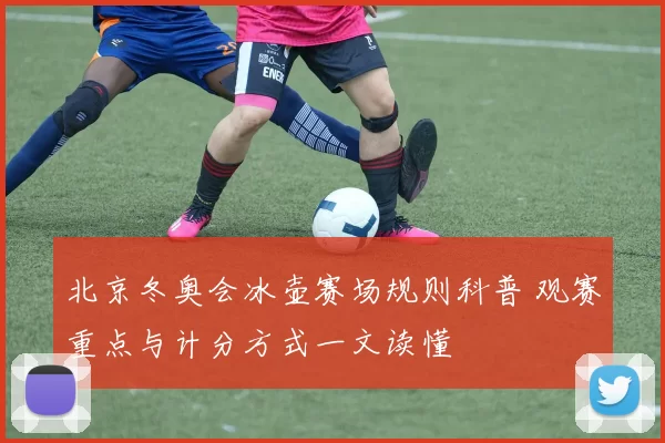北京冬奥会冰壶赛场规则科普 观赛重点与计分方式一文读懂