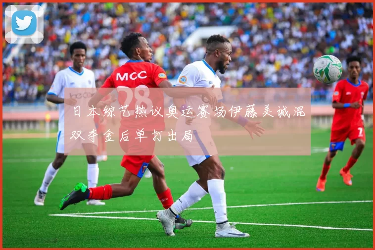 日本综艺热议奥运赛场伊藤美诚混双夺金后单打出局