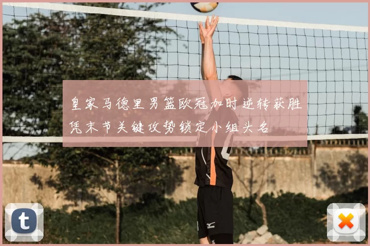 皇家马德里男篮欧冠加时逆转获胜凭末节关键攻势锁定小组头名