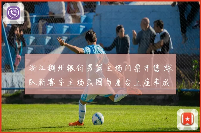 浙江稠州银行男篮主场门票开售 球队新赛季主场氛围与看台上座率成看点