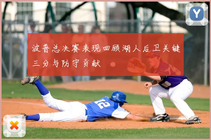 波普总决赛表现回顾湖人后卫关键三分与防守贡献