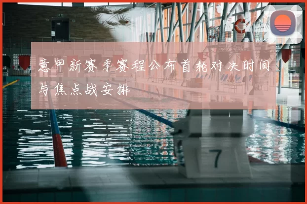 意甲新赛季赛程公布首轮对决时间与焦点战安排