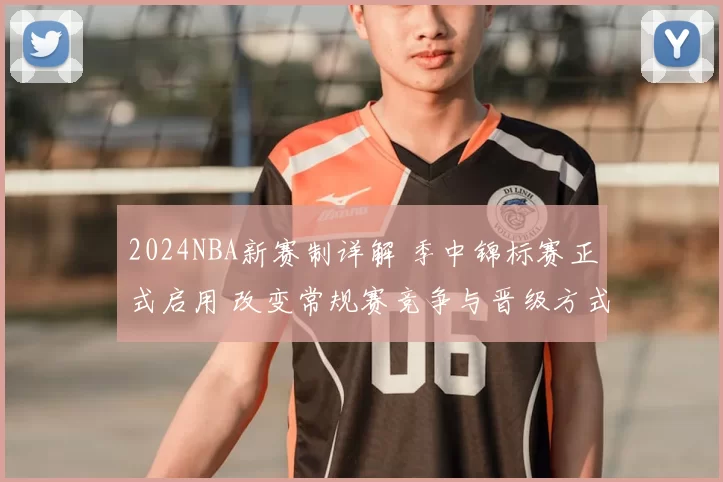 2024NBA新赛制详解 季中锦标赛正式启用 改变常规赛竞争与晋级方式