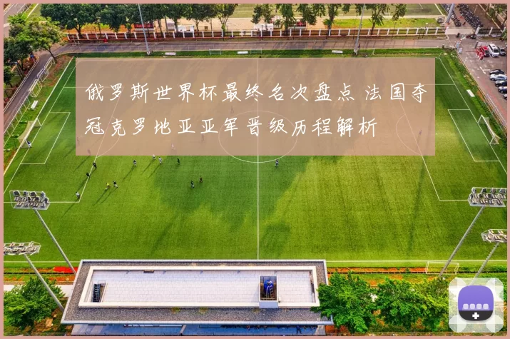 俄罗斯世界杯最终名次盘点 法国夺冠克罗地亚亚军晋级历程解析