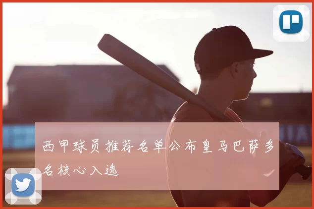 西甲球员推荐名单公布皇马巴萨多名核心入选