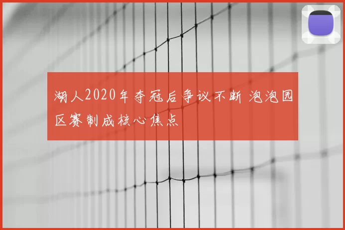 湖人2020年夺冠后争议不断 泡泡园区赛制成核心焦点
