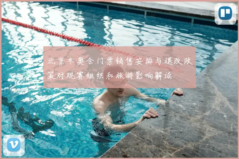 北京冬奥会门票销售安排与退改政策对观赛组织和旅游影响解读