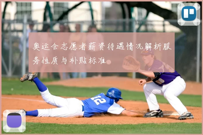 奥运会志愿者薪资待遇情况解析服务性质与补贴标准