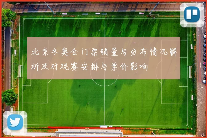 北京冬奥会门票销量与分布情况解析及对观赛安排与票价影响