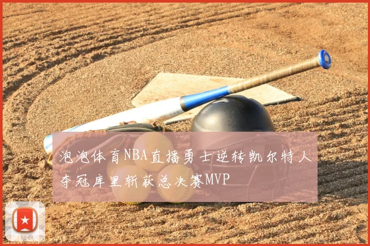 泡泡体育NBA直播勇士逆转凯尔特人夺冠库里斩获总决赛MVP