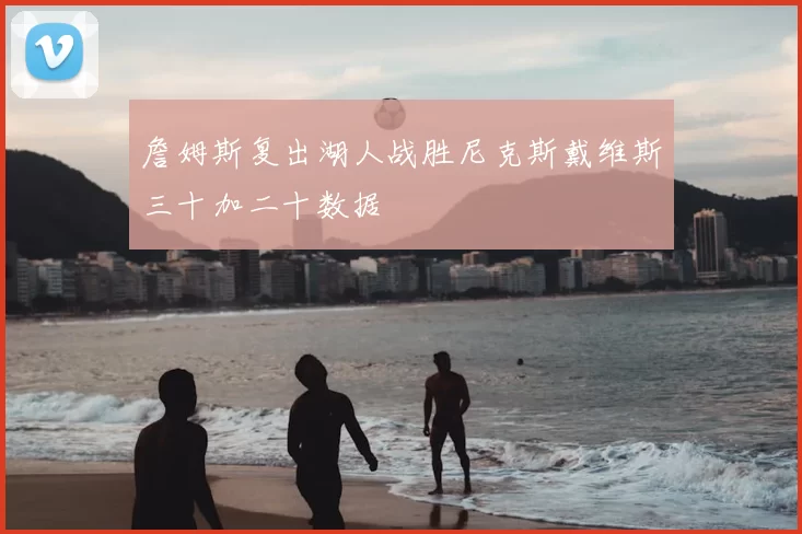 詹姆斯复出湖人战胜尼克斯戴维斯三十加二十数据