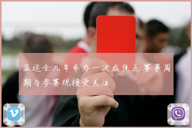 亚运会几年举办一次成焦点 赛事周期与参赛规模受关注