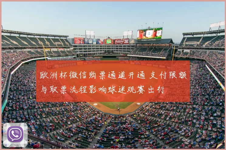 欧洲杯微信购票通道开通 支付限额与取票流程影响球迷观赛出行