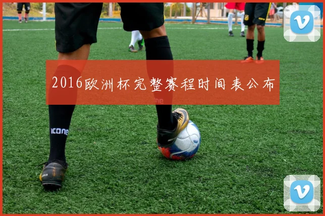 2016欧洲杯完整赛程时间表公布