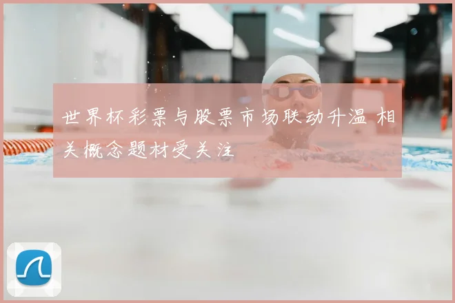 世界杯彩票与股票市场联动升温 相关概念题材受关注