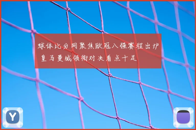球体比分网聚焦欧冠八强赛程出炉 皇马曼城领衔对决看点十足
