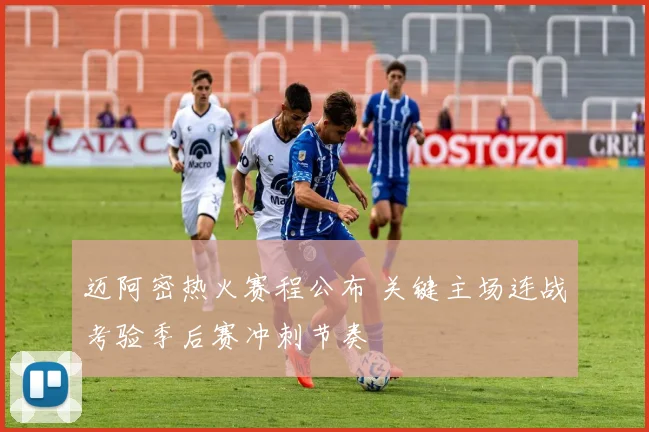 迈阿密热火赛程公布 关键主场连战考验季后赛冲刺节奏
