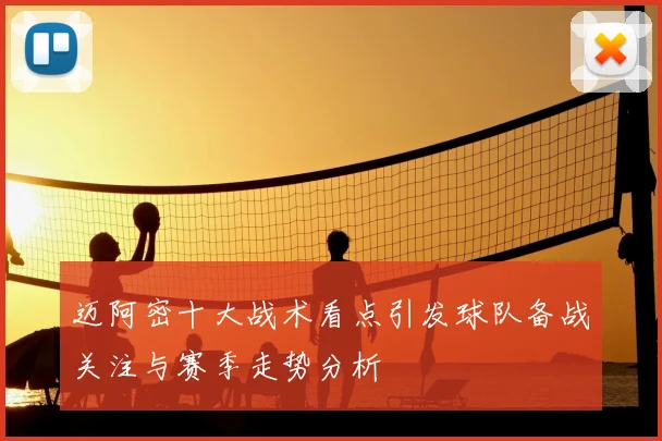 迈阿密十大战术看点引发球队备战关注与赛季走势分析