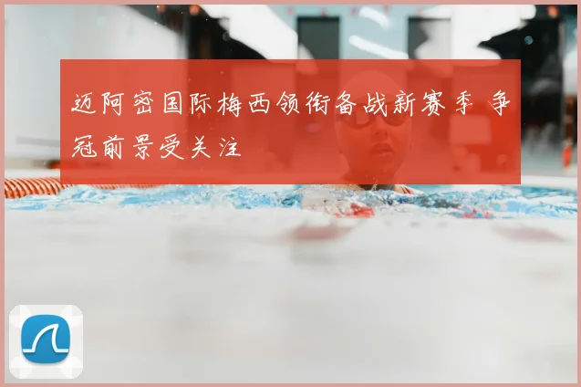 迈阿密国际梅西领衔备战新赛季 争冠前景受关注