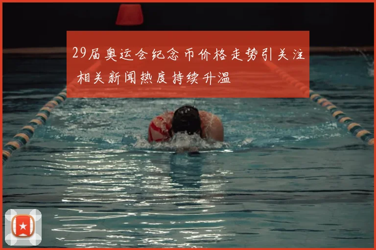 29届奥运会纪念币价格走势引关注 相关新闻热度持续升温