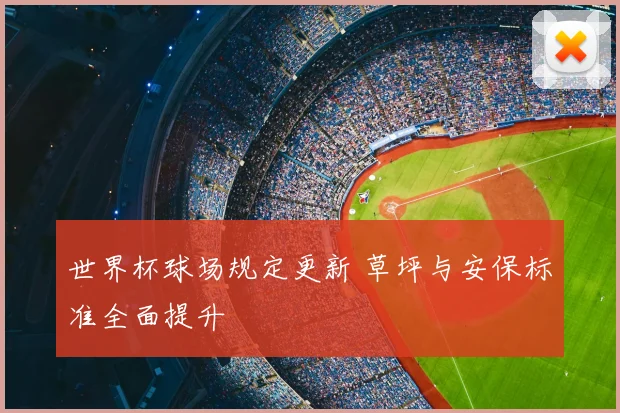 世界杯球场规定更新 草坪与安保标准全面提升