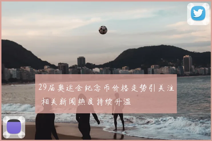 29届奥运会纪念币价格走势引关注 相关新闻热度持续升温