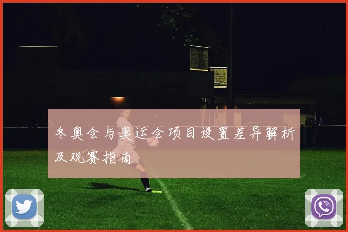 冬奥会与奥运会项目设置差异解析及观赛指南